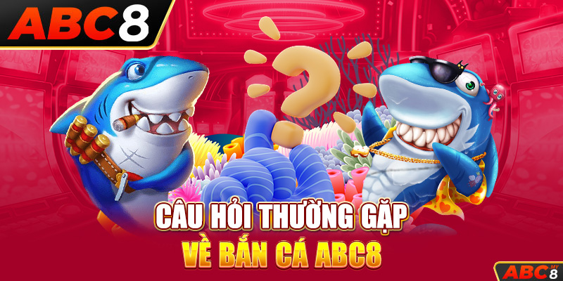 Câu hỏi thường gặp về bắn cá ABC8